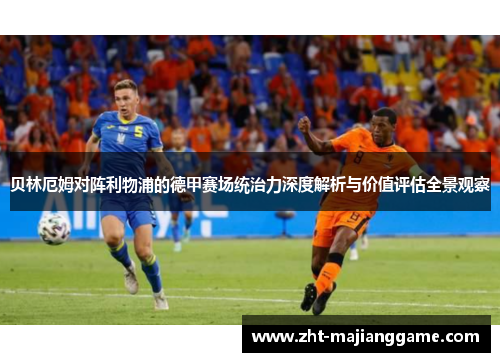 贝林厄姆对阵利物浦的德甲赛场统治力深度解析与价值评估全景观察