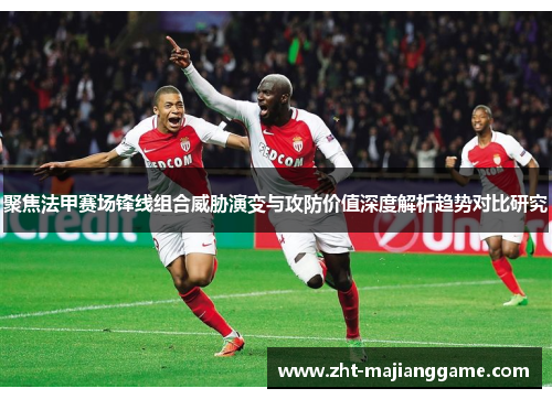 聚焦法甲赛场锋线组合威胁演变与攻防价值深度解析趋势对比研究