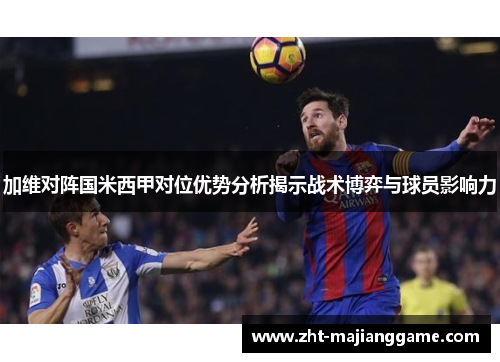加维对阵国米西甲对位优势分析揭示战术博弈与球员影响力