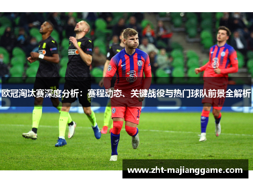 欧冠淘汰赛深度分析：赛程动态、关键战役与热门球队前景全解析