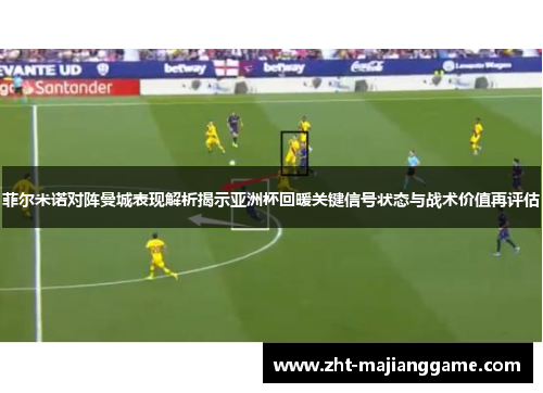 菲尔米诺对阵曼城表现解析揭示亚洲杯回暖关键信号状态与战术价值再评估