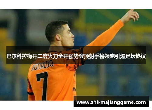 巴尔科拉梅开二度火力全开强势登顶射手榜领跑引爆足坛热议 巴尔科拉梅开二度火力全开强势登顶射手榜领跑引爆足坛热议