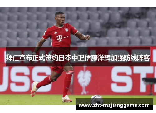 拜仁宣布正式签约日本中卫伊藤洋辉加强防线阵容 拜仁宣布正式签约日本中卫伊藤洋辉加强防线阵容