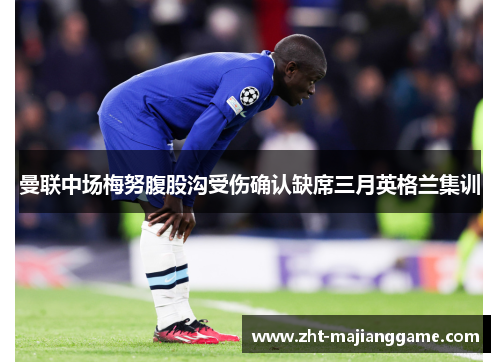 曼联中场梅努腹股沟受伤确认缺席三月英格兰集训 曼联中场梅努腹股沟受伤确认缺席三月英格兰集训