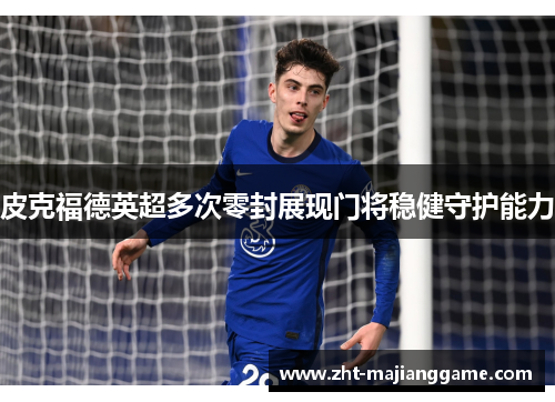皮克福德英超多次零封展现门将稳健守护能力 皮克福德英超多次零封展现门将稳健守护能力