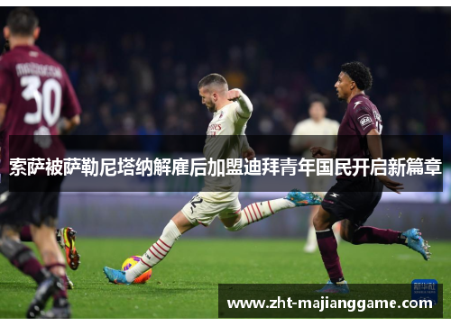 索萨被萨勒尼塔纳解雇后加盟迪拜青年国民开启新篇章 索萨被萨勒尼塔纳解雇后加盟迪拜青年国民开启新篇章