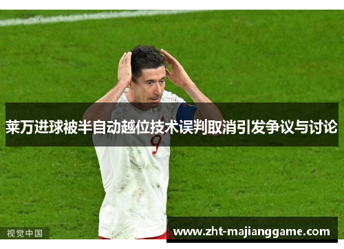 莱万进球被半自动越位技术误判取消引发争议与讨论 莱万进球被半自动越位技术误判取消引发争议与讨论