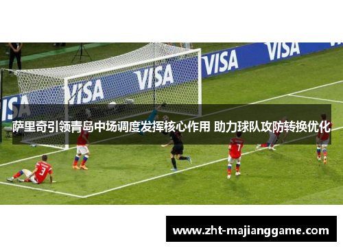 萨里奇引领青岛中场调度发挥核心作用 助力球队攻防转换优化 萨里奇引领青岛中场调度发挥核心作用 助力球队攻防转换优化