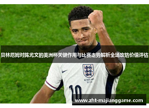 贝林厄姆对阵尤文的美洲杯关键作用与比赛走势解析全场攻防价值评估 贝林厄姆对阵尤文的美洲杯关键作用与比赛走势解析全场攻防价值评估