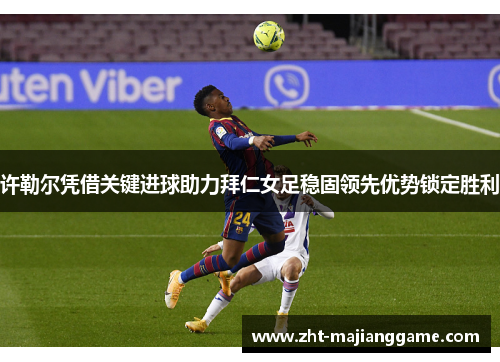 许勒尔凭借关键进球助力拜仁女足稳固领先优势锁定胜利 许勒尔凭借关键进球助力拜仁女足稳固领先优势锁定胜利