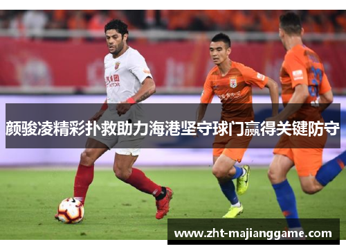 颜骏凌精彩扑救助力海港坚守球门赢得关键防守