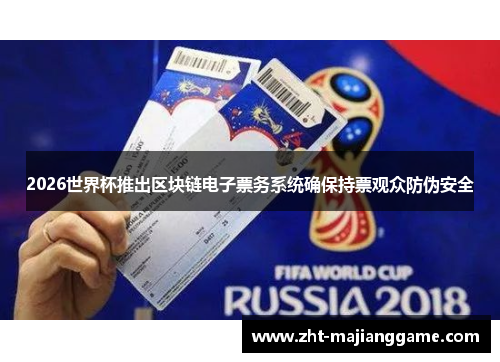 2026世界杯推出区块链电子票务系统确保持票观众防伪安全 2026世界杯推出区块链电子票务系统确保持票观众防伪安全