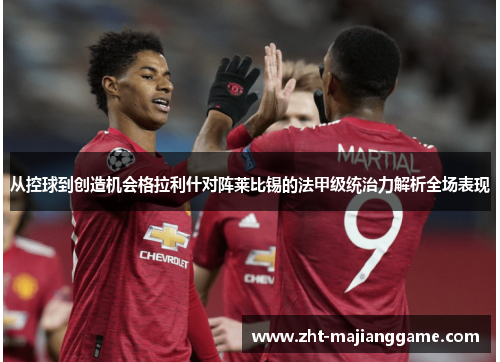 从控球到创造机会格拉利什对阵莱比锡的法甲级统治力解析全场表现 从控球到创造机会格拉利什对阵莱比锡的法甲级统治力解析全场表现