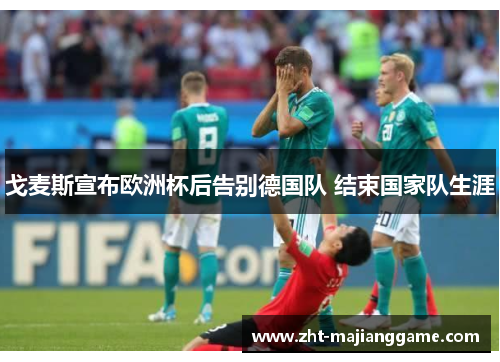 戈麦斯宣布欧洲杯后告别德国队 结束国家队生涯 戈麦斯宣布欧洲杯后告别德国队 结束国家队生涯