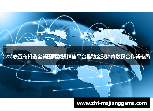 沙特联宣布打造全新国际版权销售平台推动全球体育版权合作新格局 沙特联宣布打造全新国际版权销售平台推动全球体育版权合作新格局