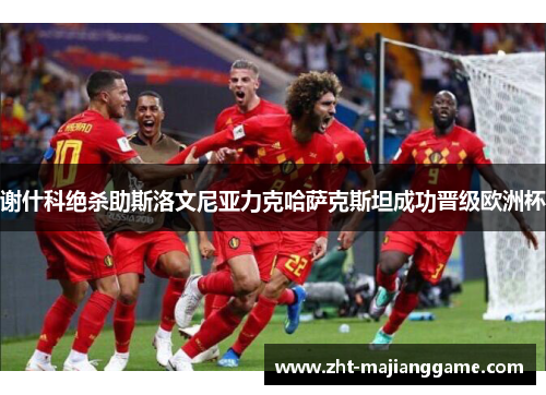 谢什科绝杀助斯洛文尼亚力克哈萨克斯坦成功晋级欧洲杯 谢什科绝杀助斯洛文尼亚力克哈萨克斯坦成功晋级欧洲杯
